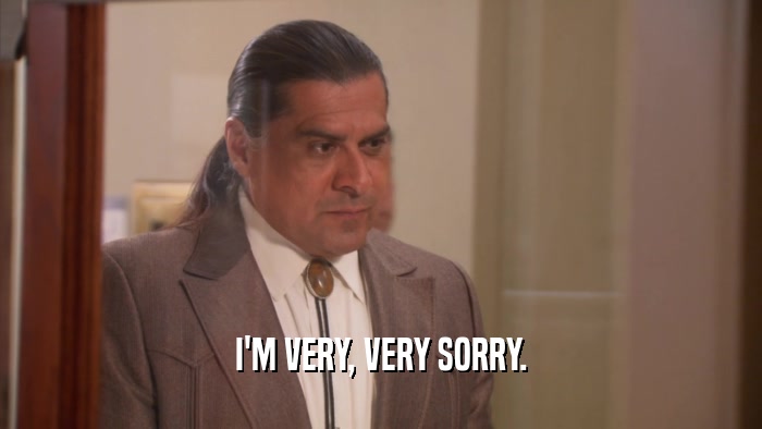 I'M VERY, VERY SORRY.  