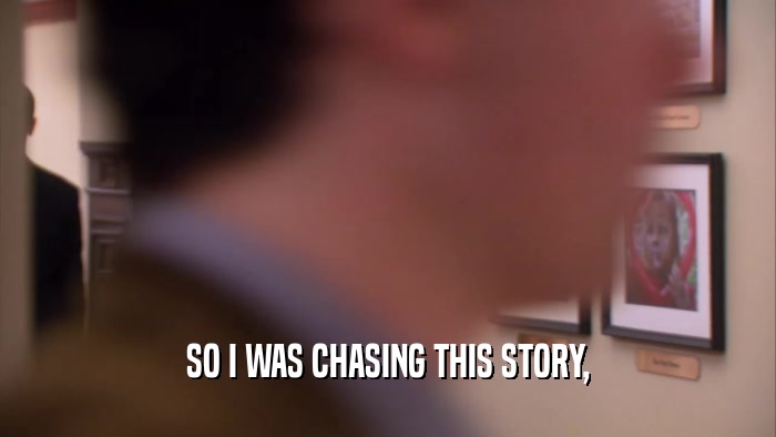 SO I WAS CHASING THIS STORY,  