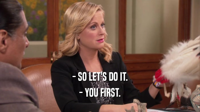 - SO LET'S DO IT. - YOU FIRST. 