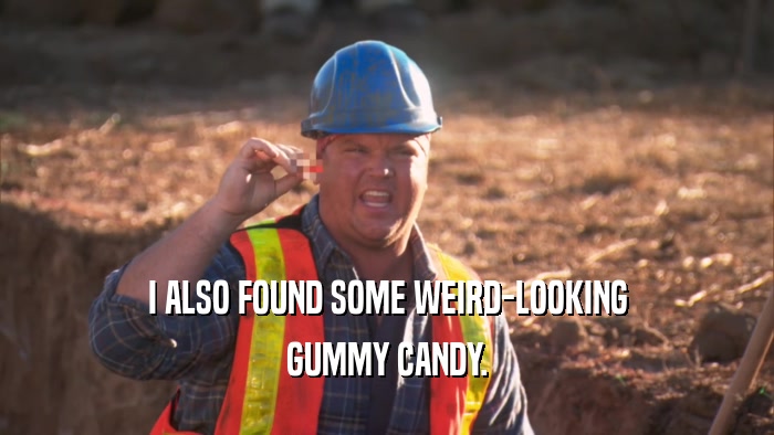 I ALSO FOUND SOME WEIRD-LOOKING GUMMY CANDY. 