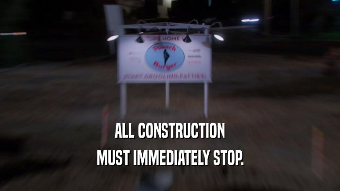 ALL CONSTRUCTION MUST IMMEDIATELY STOP. 