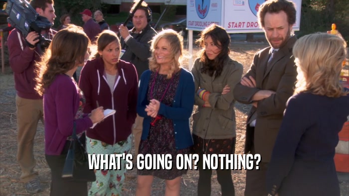 WHAT'S GOING ON? NOTHING?  