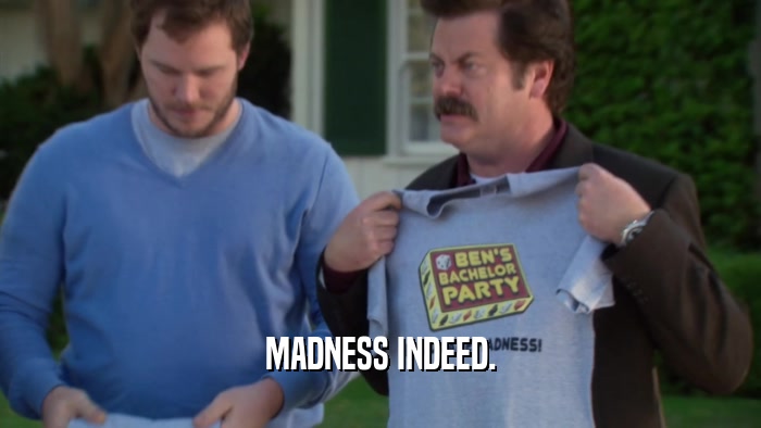 MADNESS INDEED.  