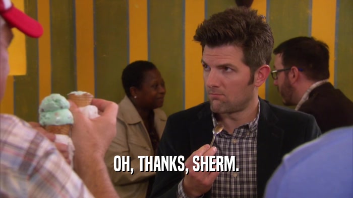 OH, THANKS, SHERM.  