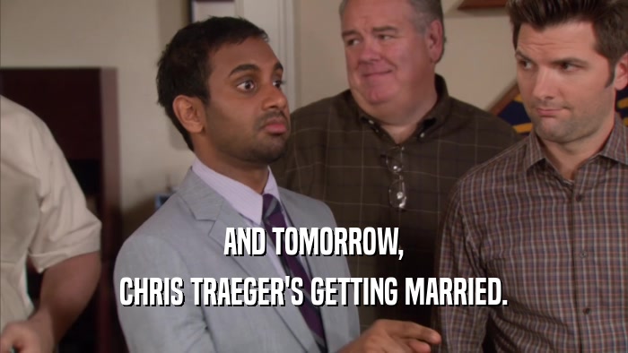 AND TOMORROW, CHRIS TRAEGER'S GETTING MARRIED. 