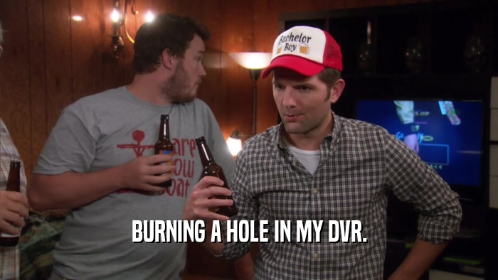 BURNING A HOLE IN MY DVR.  