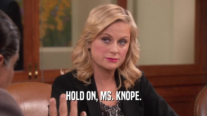 HOLD ON, MS. KNOPE.  