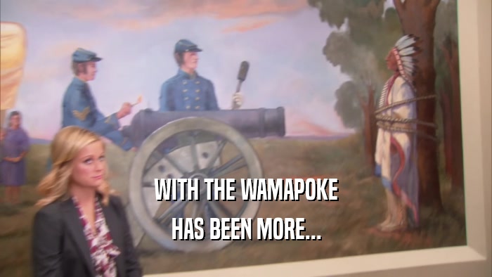 WITH THE WAMAPOKE HAS BEEN MORE... 
