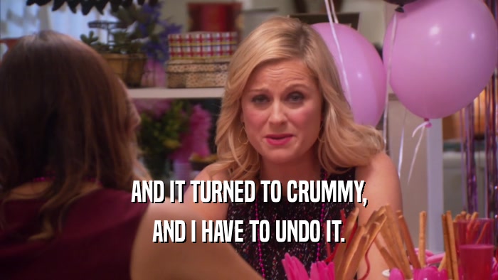 AND IT TURNED TO CRUMMY, AND I HAVE TO UNDO IT. 