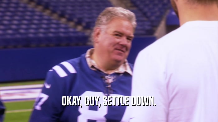 OKAY, GUY, SETTLE DOWN.  