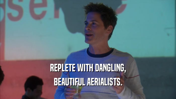 REPLETE WITH DANGLING, BEAUTIFUL AERIALISTS. 