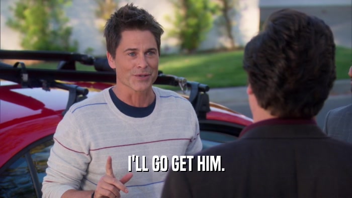 I'LL GO GET HIM.  