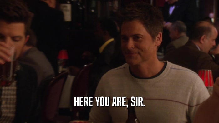HERE YOU ARE, SIR.  