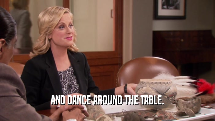 AND DANCE AROUND THE TABLE.  