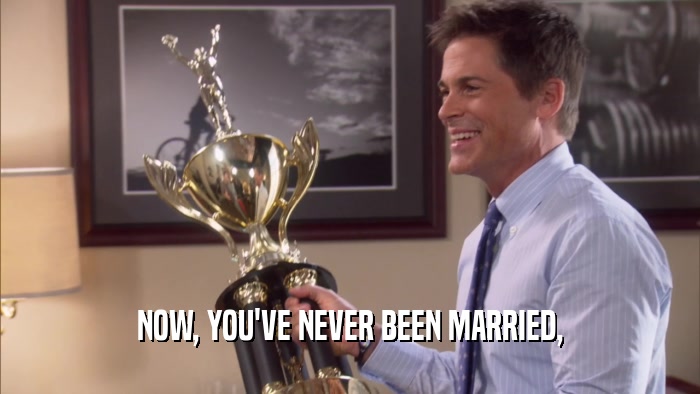 NOW, YOU'VE NEVER BEEN MARRIED,  