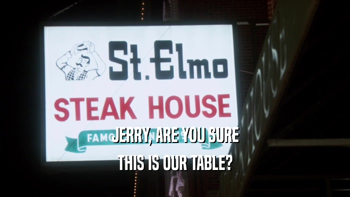 JERRY, ARE YOU SURE THIS IS OUR TABLE? 