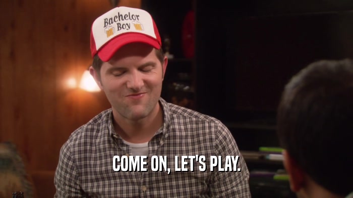 COME ON, LET'S PLAY.  