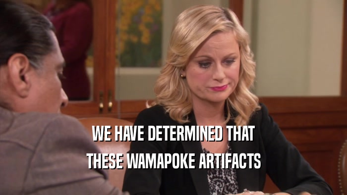 WE HAVE DETERMINED THAT THESE WAMAPOKE ARTIFACTS 