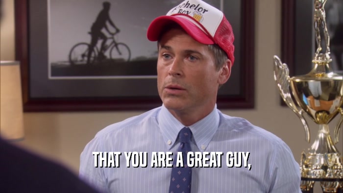 THAT YOU ARE A GREAT GUY,  