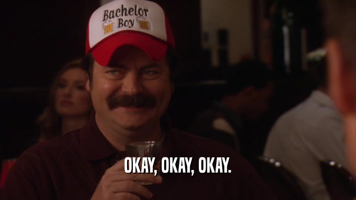 OKAY, OKAY, OKAY.  