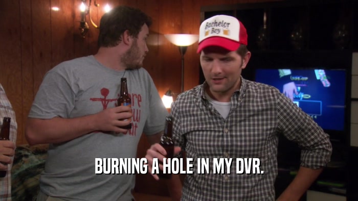 BURNING A HOLE IN MY DVR.  
