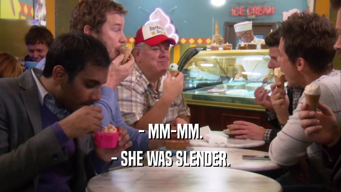 - MM-MM. - SHE WAS SLENDER. 
