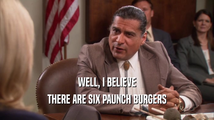 WELL, I BELIEVE THERE ARE SIX PAUNCH BURGERS 