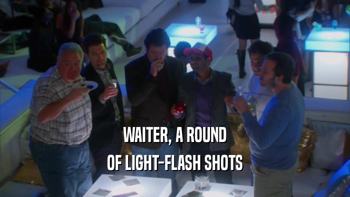 WAITER, A ROUND OF LIGHT-FLASH SHOTS 