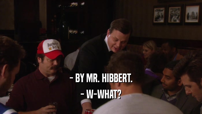 - BY MR. HIBBERT. - W-WHAT? 