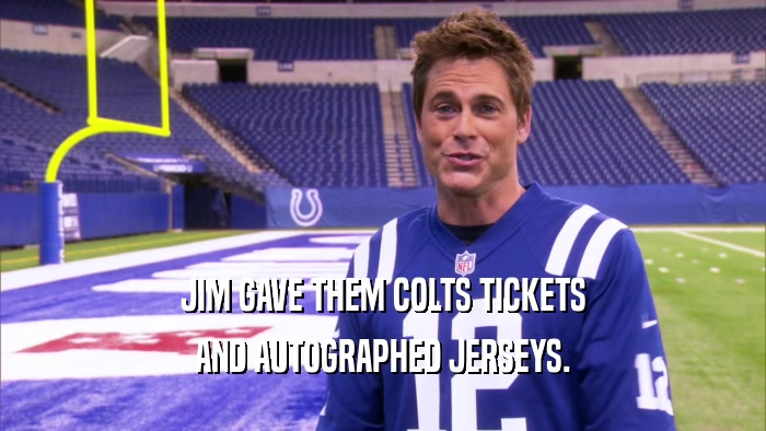 JIM GAVE THEM COLTS TICKETS
 AND AUTOGRAPHED JERSEYS.
 