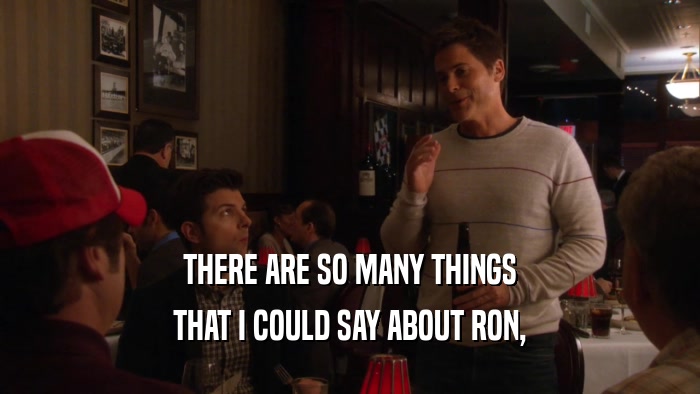 THERE ARE SO MANY THINGS THAT I COULD SAY ABOUT RON, 
