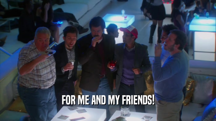 FOR ME AND MY FRIENDS!  