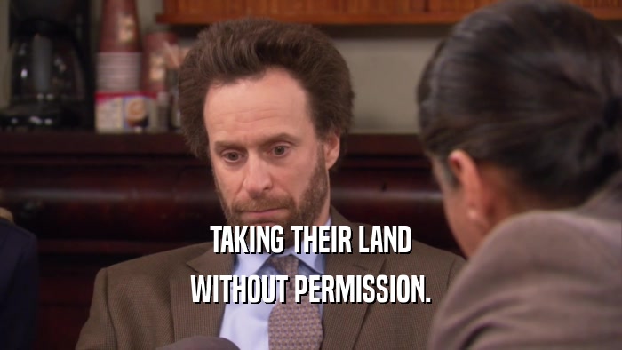 TAKING THEIR LAND WITHOUT PERMISSION. 