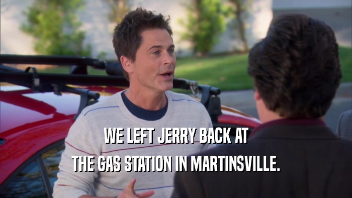 WE LEFT JERRY BACK AT THE GAS STATION IN MARTINSVILLE. 