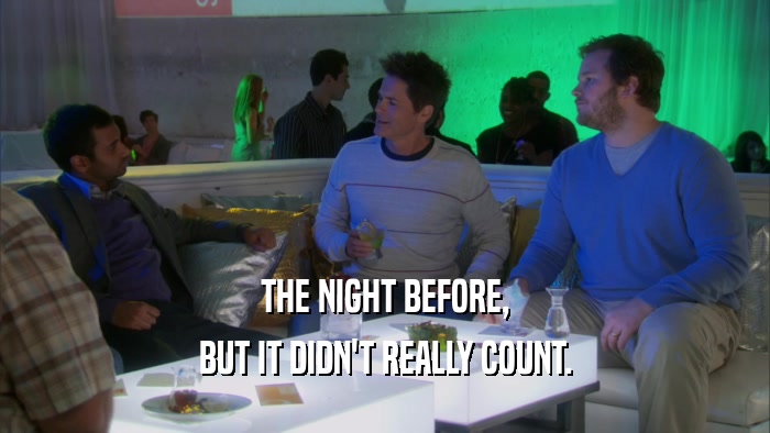 THE NIGHT BEFORE, BUT IT DIDN'T REALLY COUNT. 