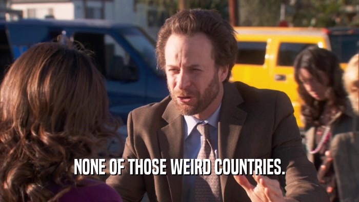 NONE OF THOSE WEIRD COUNTRIES.  