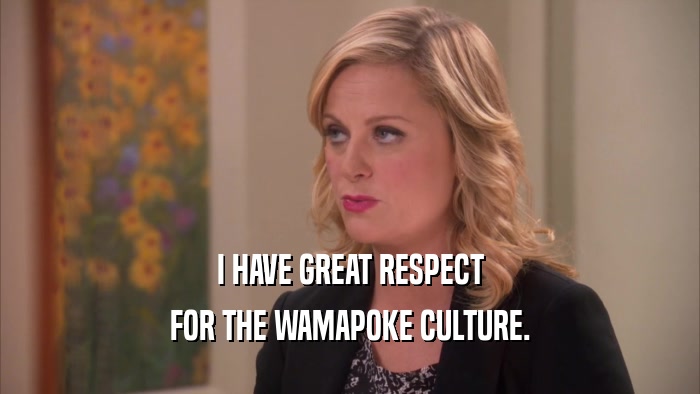 I HAVE GREAT RESPECT FOR THE WAMAPOKE CULTURE. 