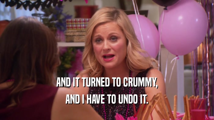 AND IT TURNED TO CRUMMY, AND I HAVE TO UNDO IT. 