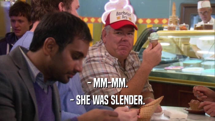 - MM-MM. - SHE WAS SLENDER. 