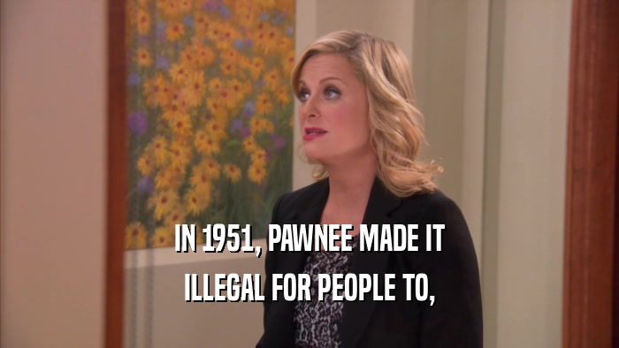 IN 1951, PAWNEE MADE IT ILLEGAL FOR PEOPLE TO, 