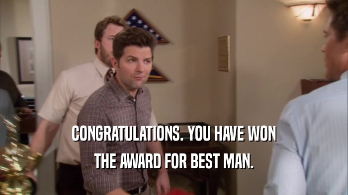 CONGRATULATIONS. YOU HAVE WON THE AWARD FOR BEST MAN. 