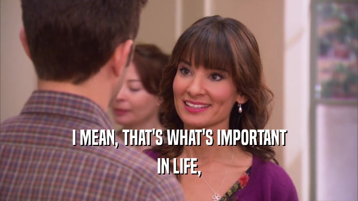 I MEAN, THAT'S WHAT'S IMPORTANT IN LIFE, 