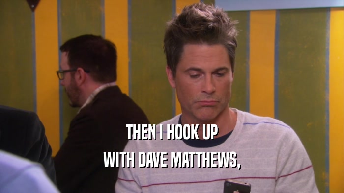 THEN I HOOK UP WITH DAVE MATTHEWS, 