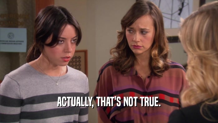 ACTUALLY, THAT'S NOT TRUE.  