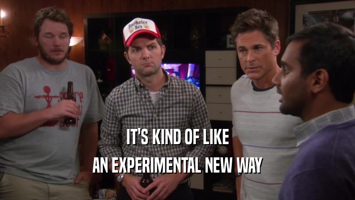 IT'S KIND OF LIKE AN EXPERIMENTAL NEW WAY 