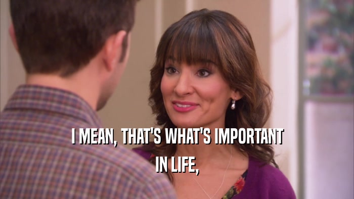 I MEAN, THAT'S WHAT'S IMPORTANT IN LIFE, 