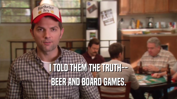 I TOLD THEM THE TRUTH-- BEER AND BOARD GAMES. 