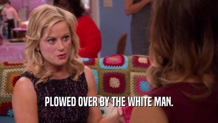 PLOWED OVER BY THE WHITE MAN.  