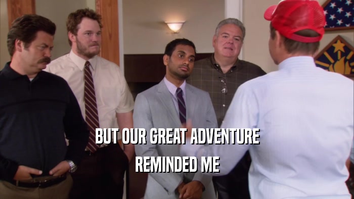 BUT OUR GREAT ADVENTURE REMINDED ME 