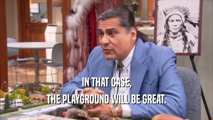 IN THAT CASE, THE PLAYGROUND WILL BE GREAT. 